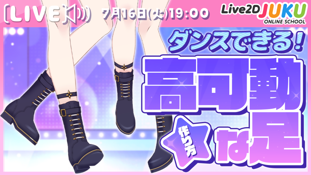 7/16(火)19:00～　Live2D JUKU第36弾ライブ講座  「ダンスできる！高可動な足の作り方」の生配信を行います！